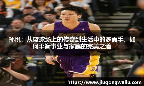 孙悦：从篮球场上的传奇到生活中的多面手，如何平衡事业与家庭的完美之道