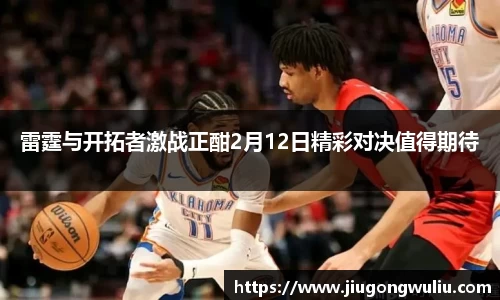 雷霆与开拓者激战正酣2月12日精彩对决值得期待