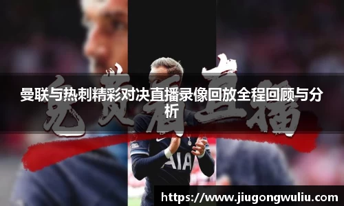 曼联与热刺精彩对决直播录像回放全程回顾与分析