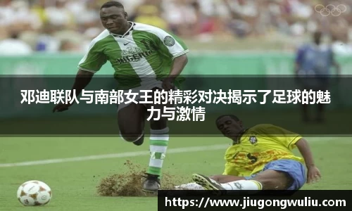 邓迪联队与南部女王的精彩对决揭示了足球的魅力与激情