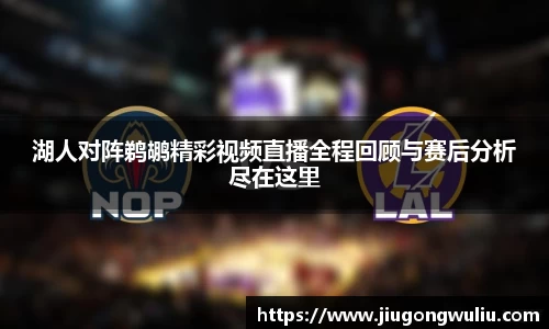 湖人对阵鹈鹕精彩视频直播全程回顾与赛后分析尽在这里