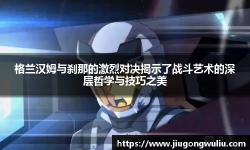 格兰汉姆与刹那的激烈对决揭示了战斗艺术的深层哲学与技巧之美