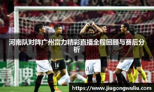 河南队对阵广州富力精彩直播全程回顾与赛后分析