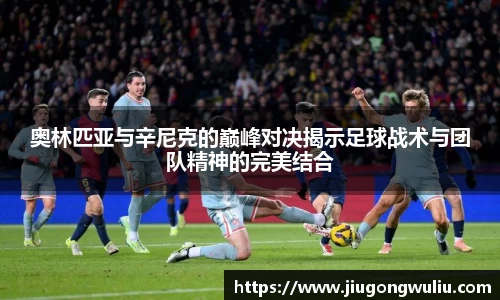 奥林匹亚与辛尼克的巅峰对决揭示足球战术与团队精神的完美结合
