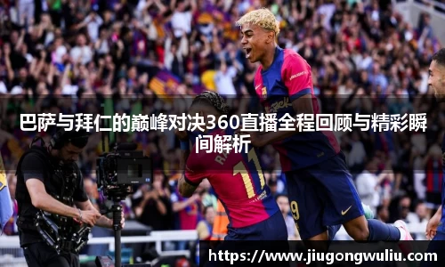 巴萨与拜仁的巅峰对决360直播全程回顾与精彩瞬间解析