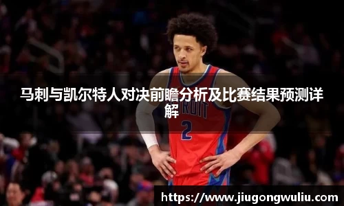 马刺与凯尔特人对决前瞻分析及比赛结果预测详解