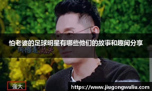 怕老婆的足球明星有哪些他们的故事和趣闻分享