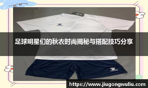 足球明星们的秋衣时尚揭秘与搭配技巧分享